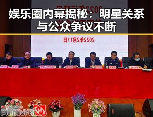娱乐圈内幕揭秘：明星关系与公众争议不断