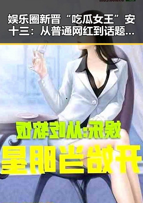 娱乐圈新晋“吃瓜女王”安十三：从普通网红到话题焦点的秘密武器