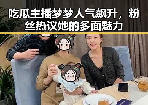 吃瓜主播梦梦人气飙升,粉丝热议她的多面魅力