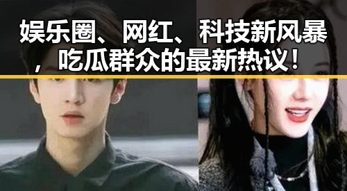娱乐圈、网红、科技新风暴，吃瓜群众的最新热议！