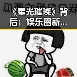 《星光璀璨》背后:娱乐圈新晋偶像崛起的深层背景分析
