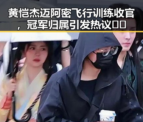 黄恺杰迈阿密飞行训练收官，冠军归属引发热议✈️