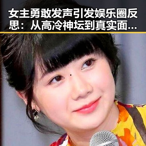 女主勇敢发声引发娱乐圈反思：从高冷神坛到真实面对自我